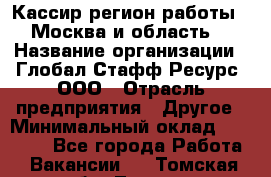 Кассир(регион работы - Москва и область) › Название организации ­ Глобал Стафф Ресурс, ООО › Отрасль предприятия ­ Другое › Минимальный оклад ­ 44 500 - Все города Работа » Вакансии   . Томская обл.,Томск г.